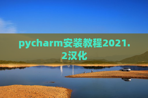 pycharm安装教程2021.2汉化 pycharm安装教程2021.2汉化